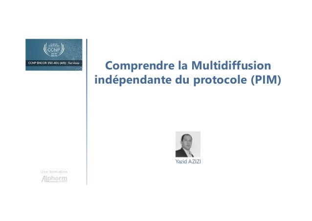 Comprendre la Multidiffusion
indépendante du protocole (PIM)
Une formation
Yazid AZIZI
 