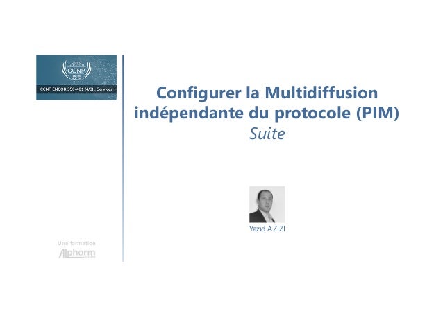 Configurer la Multidiffusion
indépendante du protocole (PIM)
Suite
Une formation
Yazid AZIZI
 