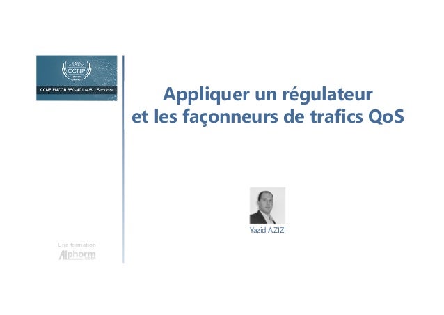 Appliquer un régulateur
et les façonneurs de trafics QoS
Une formation
Yazid AZIZI
 