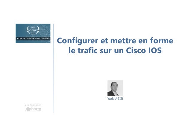 Configurer et mettre en forme
le trafic sur un Cisco IOS
Une formation
Yazid AZIZI
 
