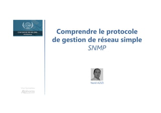 Comprendre le protocole
de gestion de réseau simple
SNMP
Une formation
Yazid AZIZI
 