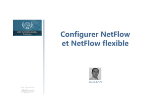 Configurer NetFlow
et NetFlow flexible
Une formation
Yazid AZIZI
 