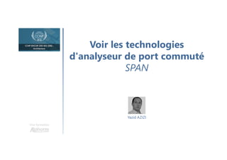 Voir les technologies
d'analyseur de port commuté
SPAN
Une formation
Yazid AZIZI
 