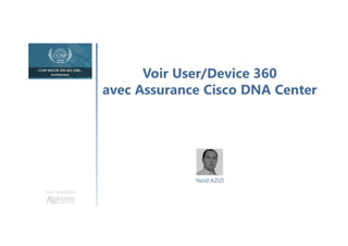 Voir User/Device 360
avec Assurance Cisco DNA Center
Une formation
Yazid AZIZI
 