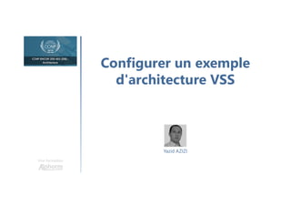 Configurer un exemple
d'architecture VSS
Une formation
Yazid AZIZI
 