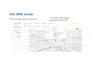 Voir DNA Center
https://sandboxdnac.cisco.com/
username “devnetuser”
password “Cisco123!”.
 