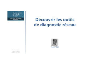 Découvrir les outils
de diagnostic réseau
Une formation
Yazid AZIZI
 
