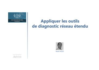 Appliquer les outils
de diagnostic réseau étendu
Une formation
Yazid AZIZI
 