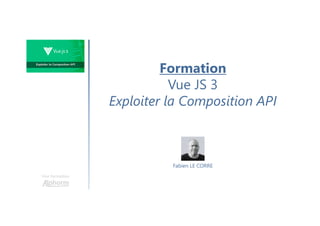 Formation
Vue JS 3
Exploiter la Composition API
Une formation
Fabien LE CORRE
 