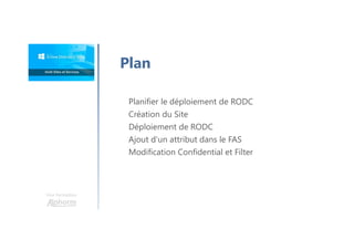 Une formation
Plan
Planifier le déploiement de RODC
Création du Site
Déploiement de RODC
Ajout d'un attribut dans le FAS
Modification Confidential et Filter
 