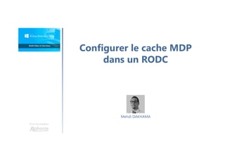 Configurer le cache MDP
dans un RODC
Une formation
Mehdi DAKHAMA
 