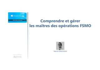 Comprendre et gérer
les maîtres des opérations FSMO
Une formation
Mehdi DAKHAMA
 