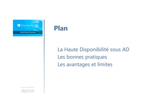 Une formation
La Haute Disponibilité sous AD
Les bonnes pratiques
Les avantages et limites
Plan
 