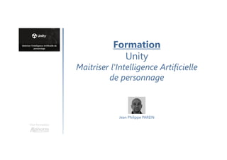 Formation
Unity
Maitriser l'Intelligence Artificielle
de personnage
Une formation
Jean Philippe PAREIN
 