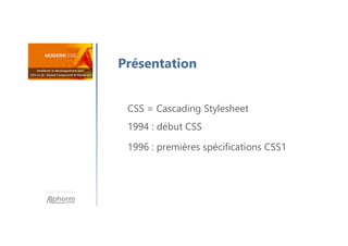 Une formation
Présentation
CSS = Cascading Stylesheet
1994 : début CSS
1996 : premières spécifications CSS1
 