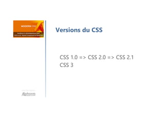 Une formation
Versions du CSS
CSS 1.0 => CSS 2.0 => CSS 2.1
CSS 3
 