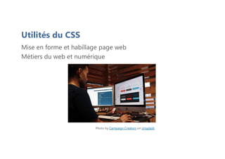 Utilités du CSS
Mise en forme et habillage page web
Métiers du web et numérique
Photo by Campaign Creators on Unsplash
 