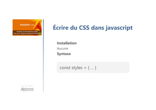 Une formation
Écrire du CSS dans javascript
Installation
Aucune
Syntaxe
const styles = { … }
 