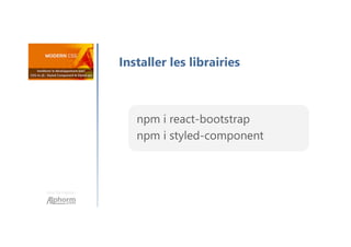 Une formation
Installer les librairies
npm i react-bootstrap
npm i styled-component
 