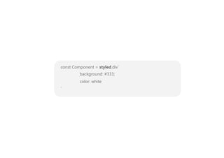 const Component = styled.div`
background: #333;
color: white
`
 