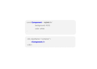 <div className=”container”>
<Component />
</div>
const Component = styled.div`
background: #333;
color: white
`
 