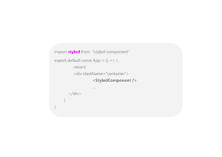 import styled from “styled-component”
export default const App = () => {
return(
<div className=”container”>
<StyledComponent />
…
</div>
)
}
 