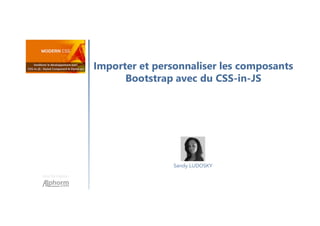 Importer et personnaliser les composants
Bootstrap avec du CSS-in-JS
Une formation
Sandy LUDOSKY
 