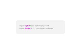 import styled from “styled-component”
import Button from “react-bootstrap/Button”
 