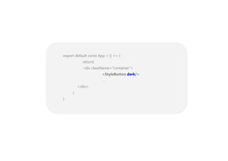 export default const App = () => {
return(
<div className=”container”>
<StyleButton dark/>
…
</div>
)
}
 
