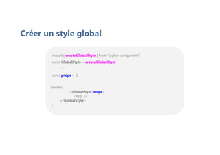 render(
<GlobalStyle props>
<App />
</GlobalStyle>
)
import { createGlobalStyle } from “styled-component”
const GlobalStyle = createGlobalStyle`
…
`
const props = {}
Créer un style global
 