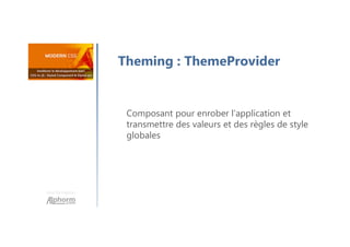 Une formation
Composant pour enrober l’application et
transmettre des valeurs et des règles de style
globales
Theming : ThemeProvider
 