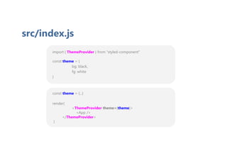 import { ThemeProvider } from “styled-component”
const theme = {
bg: black,
fg: white
}
src/index.js
const theme = {...}
render(
<ThemeProvider theme={theme}>
<App />
</ThemeProvider>
)
 
