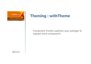 Une formation
Composant d’ordre supérieur pour partager la
logique entre composants
Theming : withTheme
 