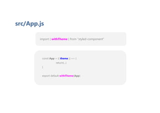 import { withTheme } from “styled-component”
src/App.js
const App = ({ theme }) => {
return(...)
}
export default withTheme(App)
 