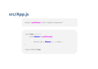 import { useTheme } from “styled-component”
src/App.js
const App = () => {
const theme = useTheme()
return(<div {...theme}>{ … }</div>)
}
export default App
 