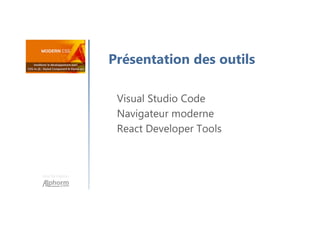Une formation
Présentation des outils
Visual Studio Code
Navigateur moderne
React Developer Tools
 