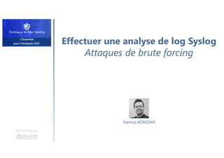 Effectuer une analyse de log Syslog
Attaques de brute forcing
Une formation
Hamza KONDAH
 