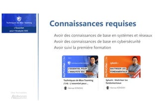 Une formation
Connaissances requises
Avoir des connaissances de base en systèmes et réseaux
Avoir des connaissances de base en cybersécurité
Avoir suivi la première formation
 