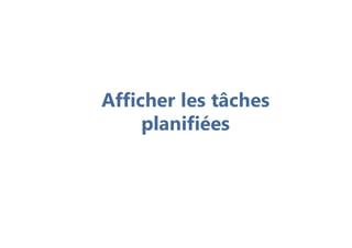 Afficher les tâches
planifiées
 