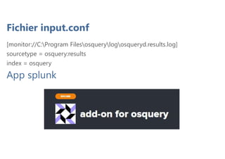 Fichier input.conf
[monitor://C:Program Filesosquerylogosqueryd.results.log]
sourcetype = osquery:results
index = osquery
App splunk
 
