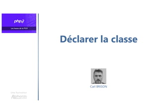 Déclarer la classe
Une formation
Carl BRISON
 