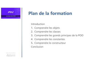 Une formation
Plan de la formation
Introduction
1. Comprendre les objets
2. Comprendre les classes
3. Comprendre les grands principes de la POO
4. Comprendre les constantes
5. Comprendre le constructeur
Conclusion
 