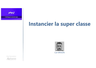 Instancier la super classe
Une formation
Carl BRISON
 