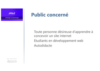Une formation
Public concerné
Toute personne désireuse d'apprendre à
concevoir un site internet
Etudiants en développement web
Autodidacte
 