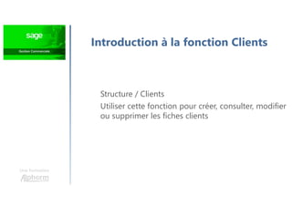 Introduction à la fonction Clients
Une formation
Structure / Clients
Utiliser cette fonction pour créer, consulter, modifier
ou supprimer les fiches clients
 