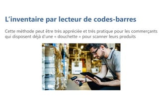 Cette méthode peut être très appréciée et très pratique pour les commerçants
qui disposent déjà d’une « douchette » pour scanner leurs produits
L’inventaire par lecteur de codes-barres
 