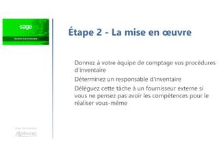 Une formation
Étape 2 - La mise en œuvre
Donnez à votre équipe de comptage vos procédures
d’inventaire
Déterminez un responsable d’inventaire
Déléguez cette tâche à un fournisseur externe si
vous ne pensez pas avoir les compétences pour le
réaliser vous-même
 