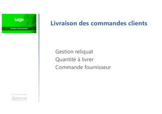 Une formation
Livraison des commandes clients
Gestion reliquat
Quantité à livrer
Commande fournisseur
 