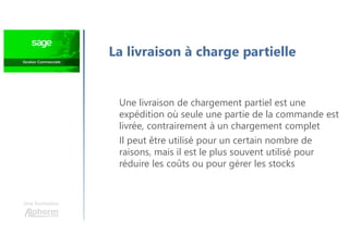 Une formation
La livraison à charge partielle
Une livraison de chargement partiel est une
expédition où seule une partie de la commande est
livrée, contrairement à un chargement complet
Il peut être utilisé pour un certain nombre de
raisons, mais il est le plus souvent utilisé pour
réduire les coûts ou pour gérer les stocks
 