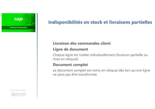 Une formation
Indisponibilités en stock et livraisons partielles
Livraison des commandes client
Ligne de document
Chaque ligne est traitée individuellement (livraison partielle ou
mise en reliquat)
Document complet
Le document complet est remis en reliquat dès lors qu’une ligne
ne peut pas être transformée
 